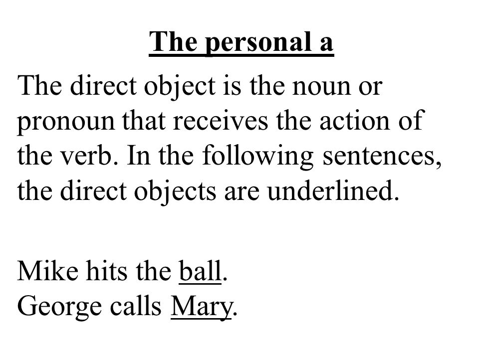 The personal a The direct object is the noun or pronoun that receives the action of the verb.