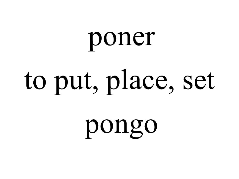 poner to put, place, set pongo
