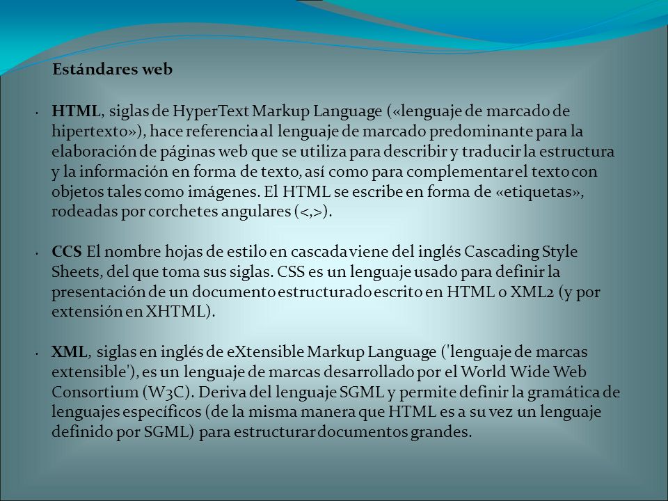 Estándares web HTML, siglas de HyperText Markup Language («lenguaje de marcado de hipertexto»), hace referencia al lenguaje de marcado predominante para la elaboración de páginas web que se utiliza para describir y traducir la estructura y la información en forma de texto, así como para complementar el texto con objetos tales como imágenes.