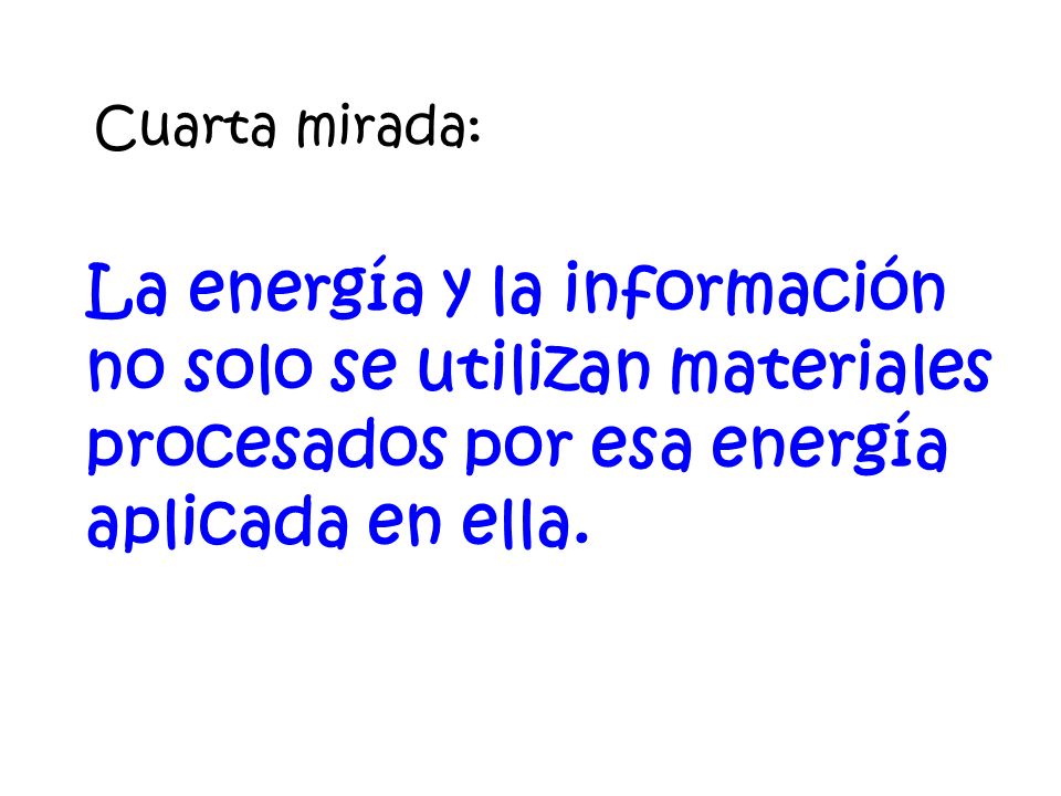 Cuarta mirada: La energía y la información no solo se utilizan materiales procesados por esa energía aplicada en ella.
