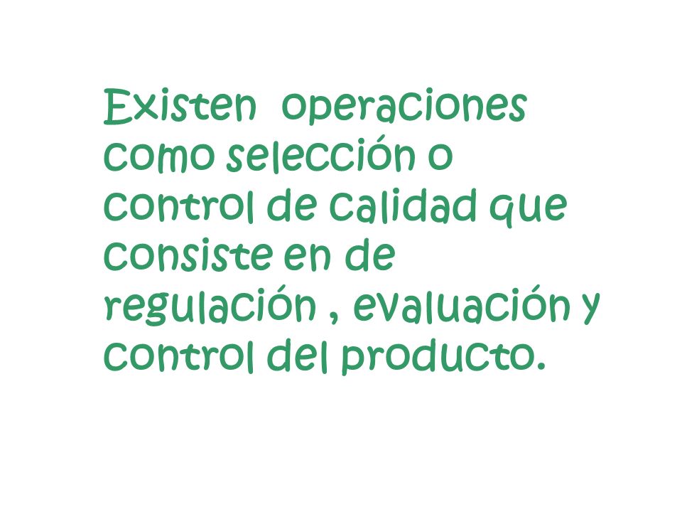 Existen operaciones como selección o control de calidad que consiste en de regulación, evaluación y control del producto.