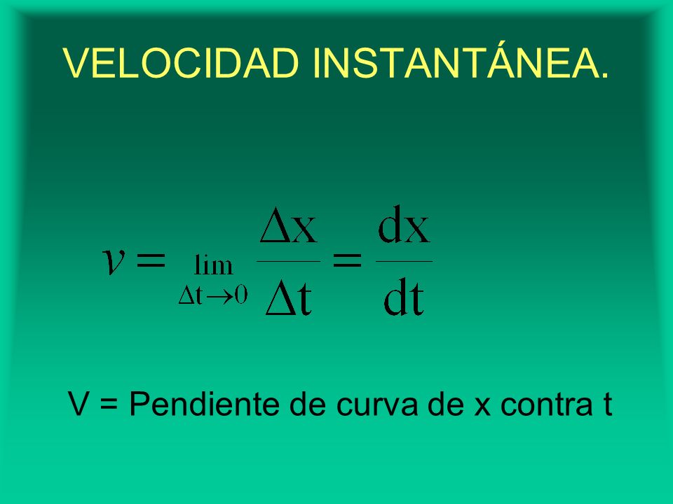 V = Pendiente de curva de x contra t VELOCIDAD INSTANTÁNEA.