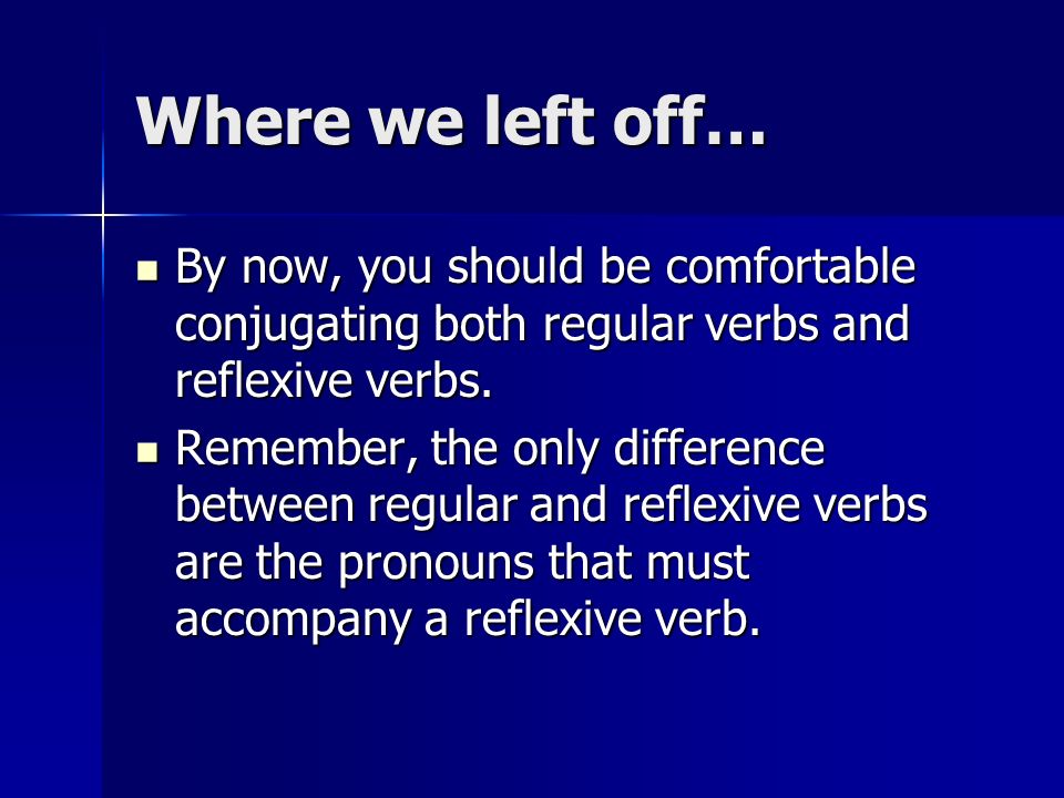 Where we left off… By now, you should be comfortable conjugating both regular verbs and reflexive verbs.