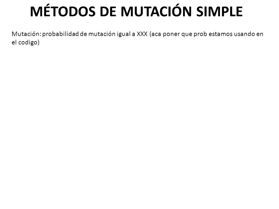 MÉTODOS DE MUTACIÓN SIMPLE Mutación: probabilidad de mutación igual a XXX (aca poner que prob estamos usando en el codigo)