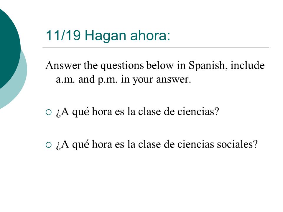 11/19 Hagan ahora: Answer the questions below in Spanish, include a.m.