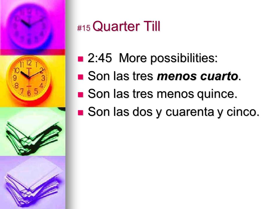 #15 Quarter Till 2:45 More possibilities: 2:45 More possibilities: Son las tres menos cuarto.