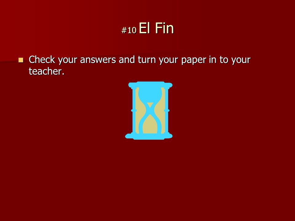 #10 El Fin Check your answers and turn your paper in to your teacher.