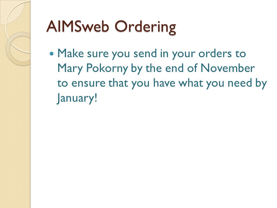 AIMSweb Ordering Make sure you send in your orders to Mary Pokorny by the end of November to ensure that you have what you need by January!