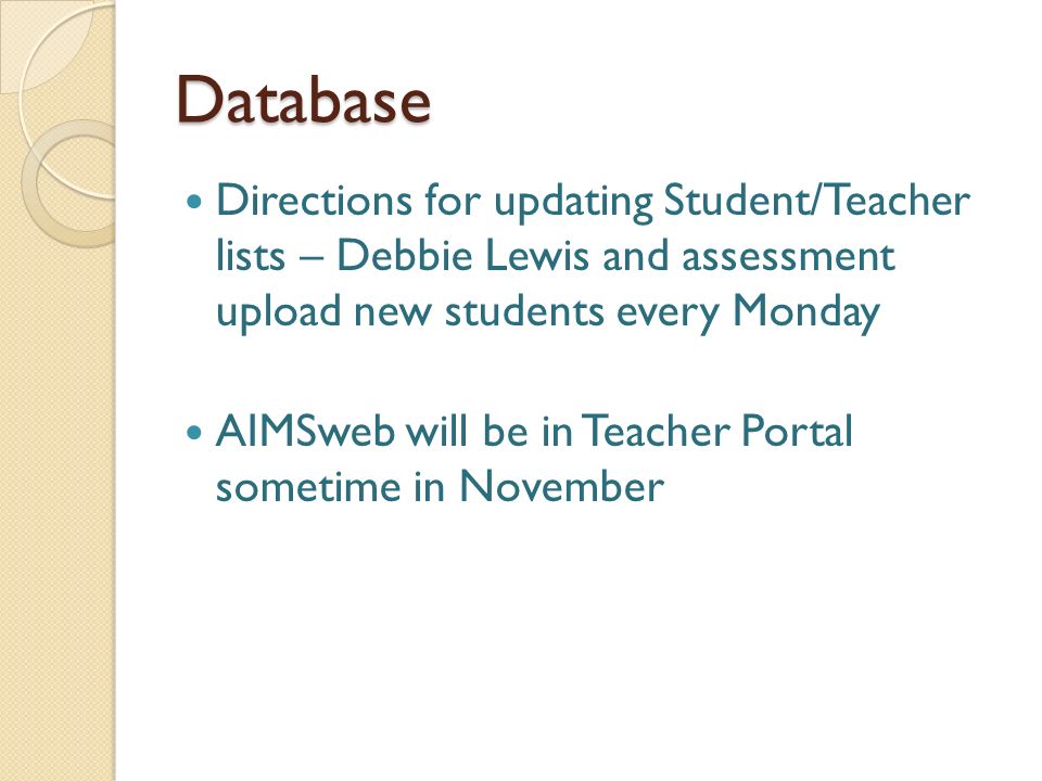 Database Directions for updating Student/Teacher lists – Debbie Lewis and assessment upload new students every Monday AIMSweb will be in Teacher Portal sometime in November