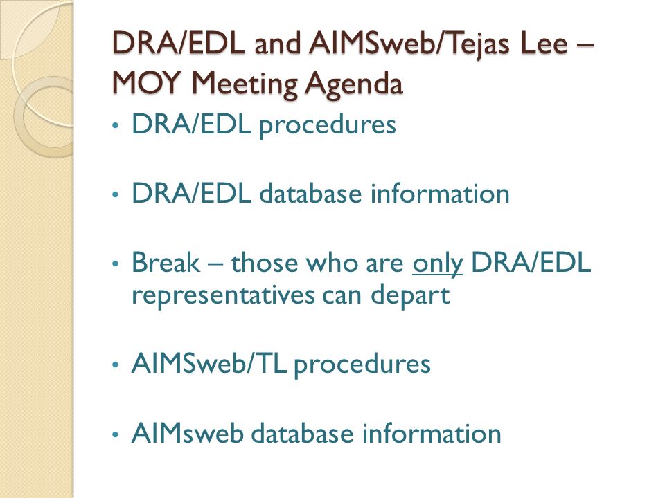 DRA/EDL and AIMSweb/Tejas Lee – MOY Meeting Agenda DRA/EDL procedures DRA/EDL database information Break – those who are only DRA/EDL representatives can depart AIMSweb/TL procedures AIMsweb database information