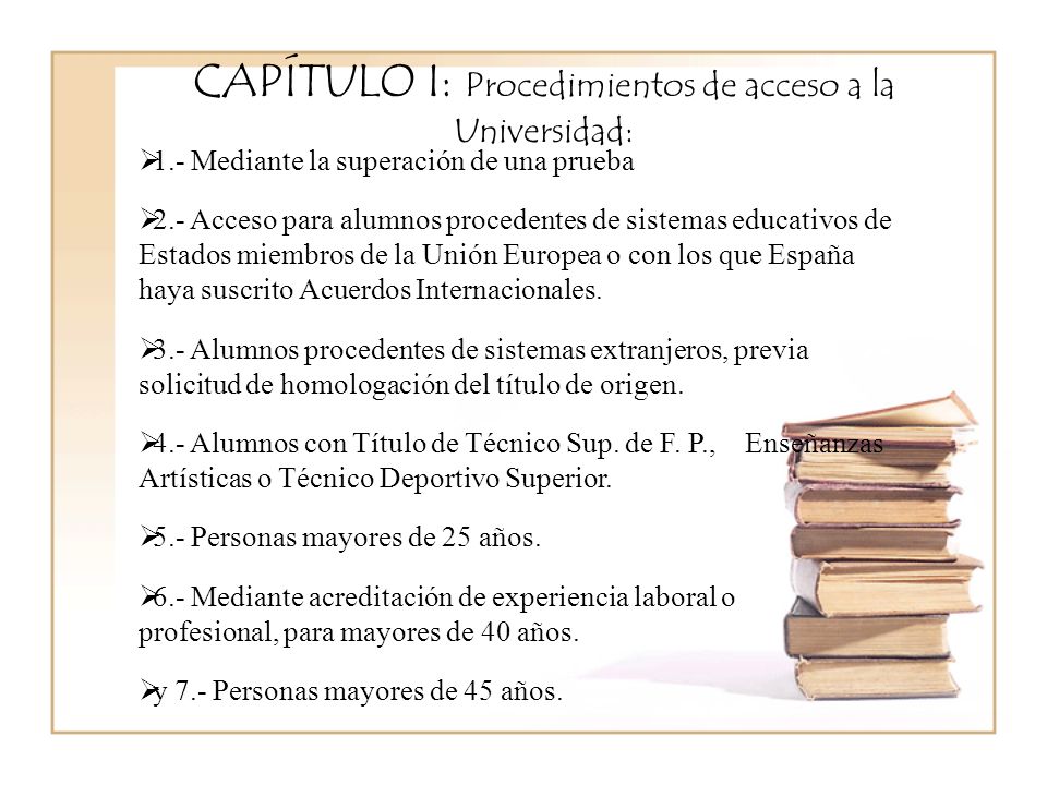 CAPÍTULO I: Procedimientos de acceso a la Universidad: 1.- Mediante la superación de una prueba 2.- Acceso para alumnos procedentes de sistemas educativos de Estados miembros de la Unión Europea o con los que España haya suscrito Acuerdos Internacionales.