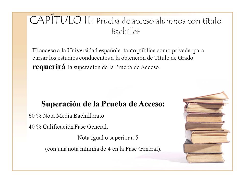 CAPÍTULO II: Prueba de acceso alumnos con título Bachiller Superación de la Prueba de Acceso: 60 % Nota Media Bachillerato 40 % Calificación Fase General.