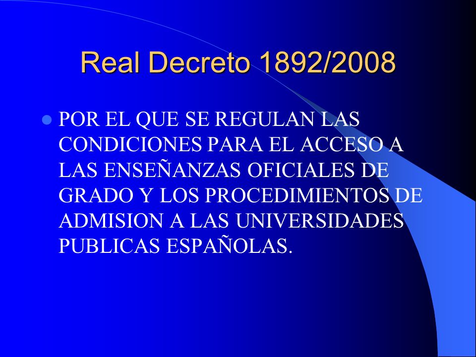 Real Decreto 1892/2008 POR EL QUE SE REGULAN LAS CONDICIONES PARA EL ACCESO A LAS ENSEÑANZAS OFICIALES DE GRADO Y LOS PROCEDIMIENTOS DE ADMISION A LAS UNIVERSIDADES PUBLICAS ESPAÑOLAS.