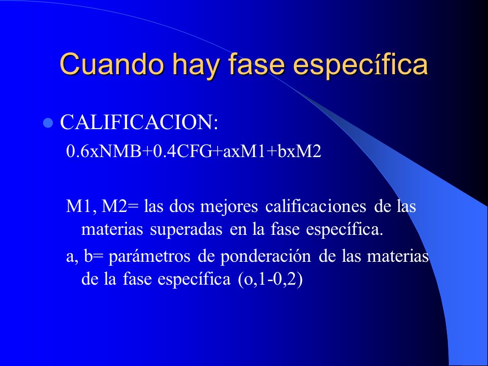 Cuando hay fase espec í fica CALIFICACION: 0.6xNMB+0.4CFG+axM1+bxM2 M1, M2= las dos mejores calificaciones de las materias superadas en la fase específica.