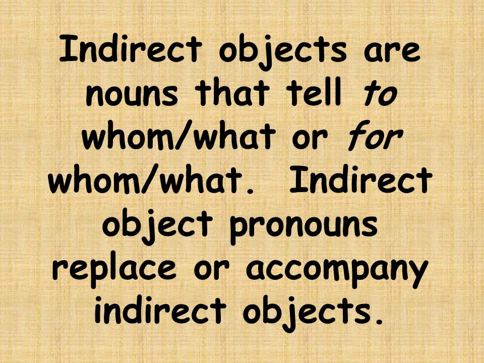 Indirect objects are nouns that tell to whom/what or for whom/what.