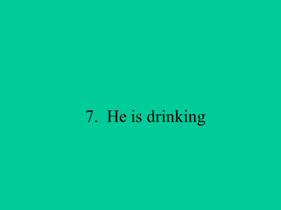 7. He is drinking