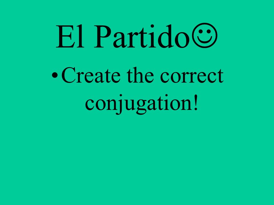 El Partido Create the correct conjugation!