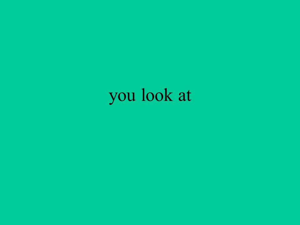 you look at