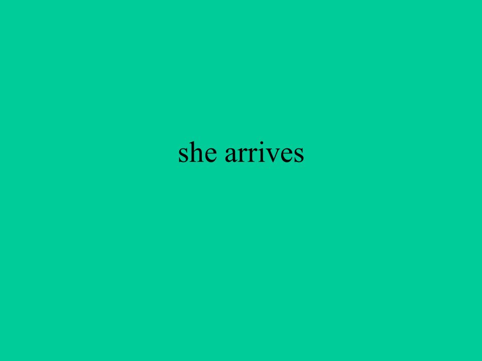 she arrives