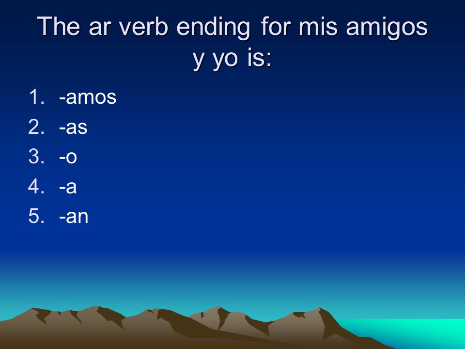 The ar verb ending for mis amigos y yo is: 1.-amos 2.-as 3.-o 4.-a 5.-an