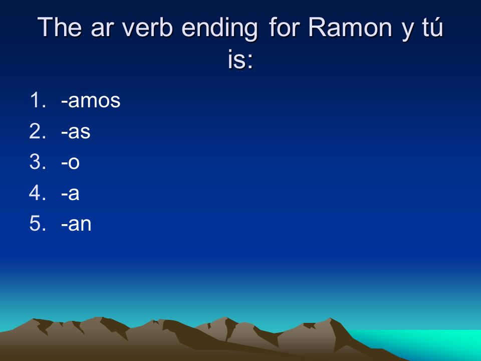 The ar verb ending for Ramon y tú is: 1.-amos 2.-as 3.-o 4.-a 5.-an