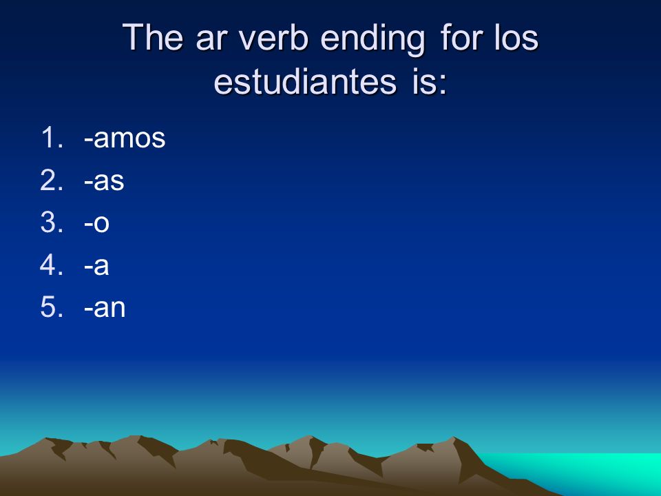 The ar verb ending for los estudiantes is: 1.-amos 2.-as 3.-o 4.-a 5.-an