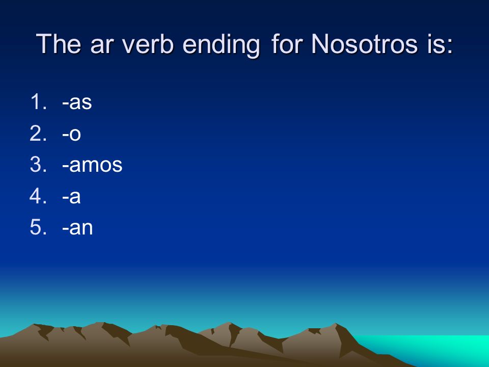 The ar verb ending for Nosotros is: 1.-as 2.-o 3.-amos 4.-a 5.-an