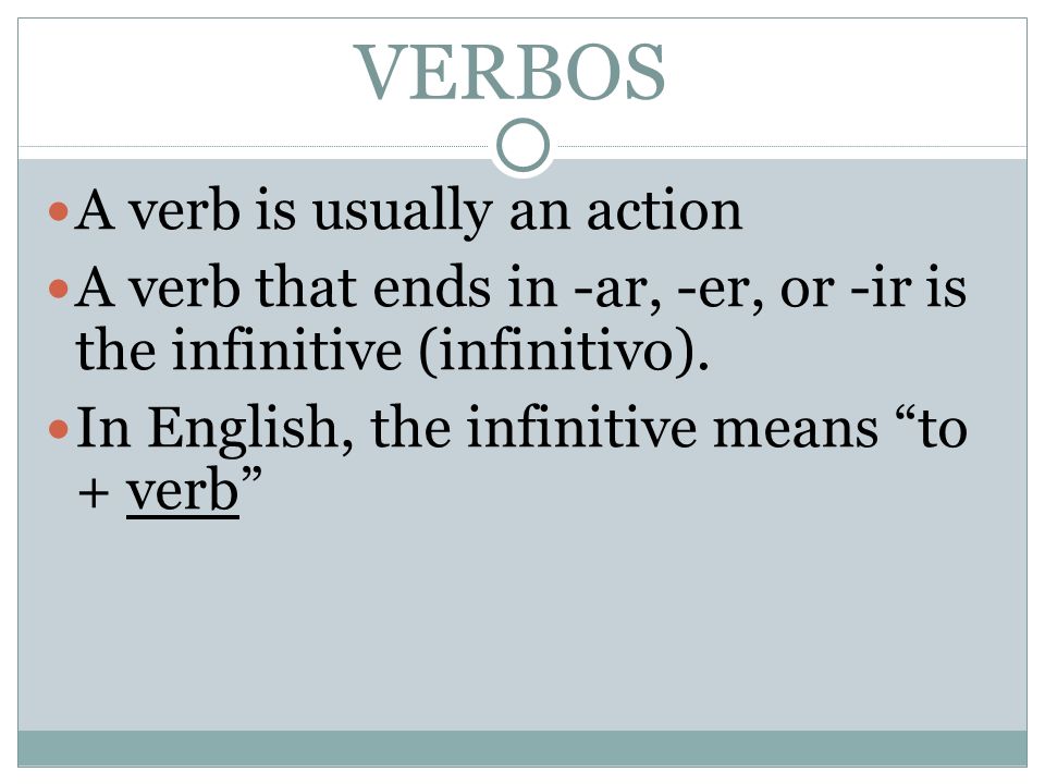 VERBOS A verb is usually an action A verb that ends in -ar, -er, or -ir is the infinitive (infinitivo).