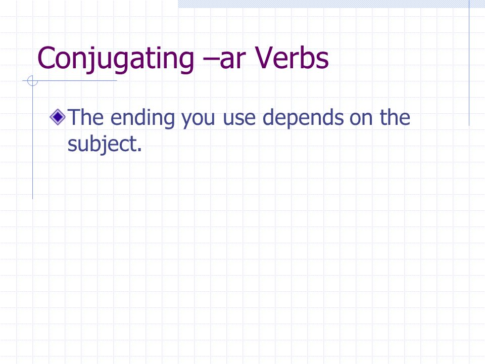 Conjugating –ar Verbs The ending you use depends on the subject.