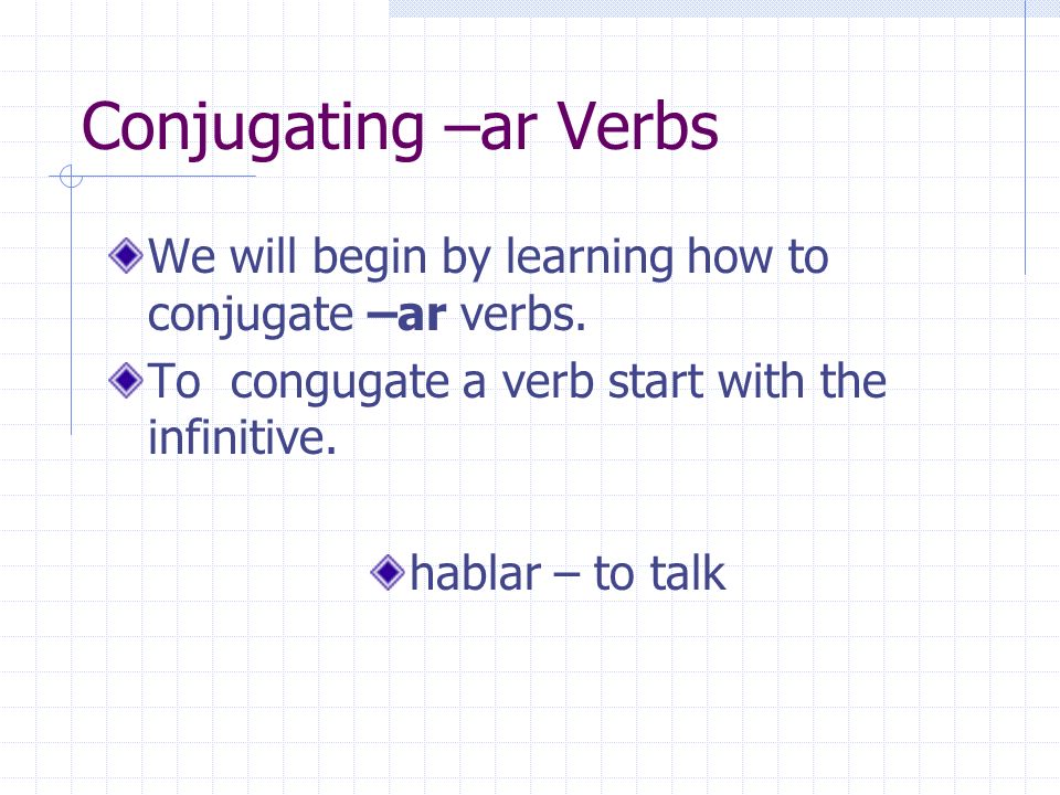 Conjugating –ar Verbs We will begin by learning how to conjugate –ar verbs.