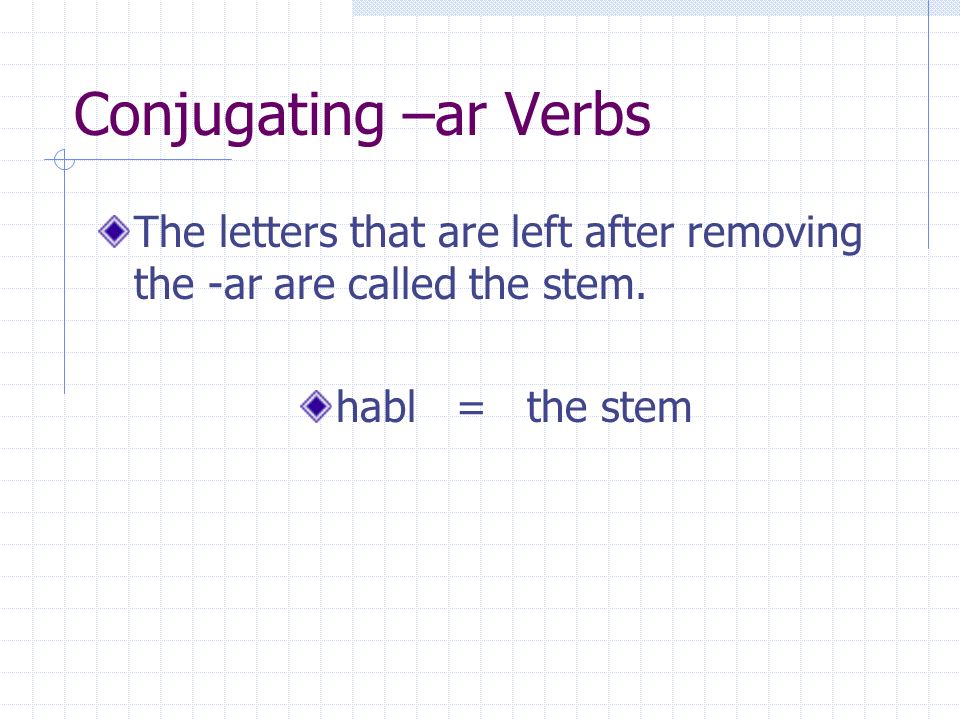 Conjugating –ar Verbs The letters that are left after removing the -ar are called the stem.
