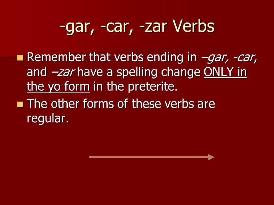 -gar, -car, -zar Verbs Remember that verbs ending in –gar, -car, and –zar have a spelling change ONLY in the yo form in the preterite.