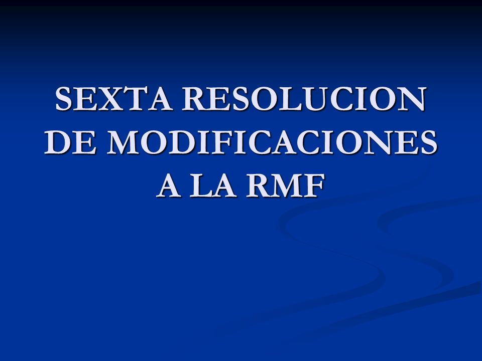 SEXTA RESOLUCION DE MODIFICACIONES A LA RMF