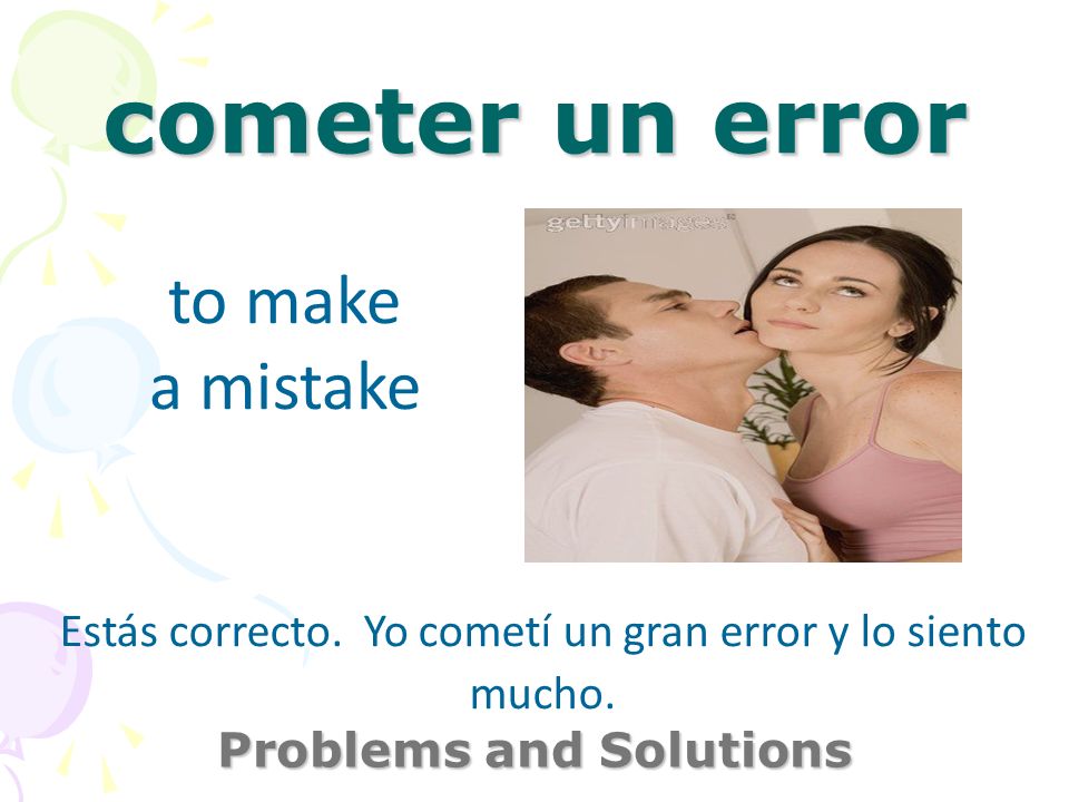 cometer un error Problems and Solutions to make a mistake Estás correcto.