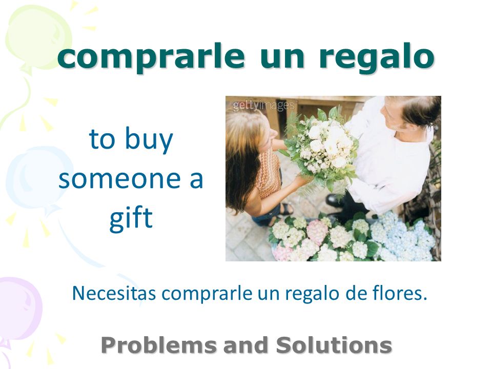 comprarle un regalo Problems and Solutions to buy someone a gift Necesitas comprarle un regalo de flores.
