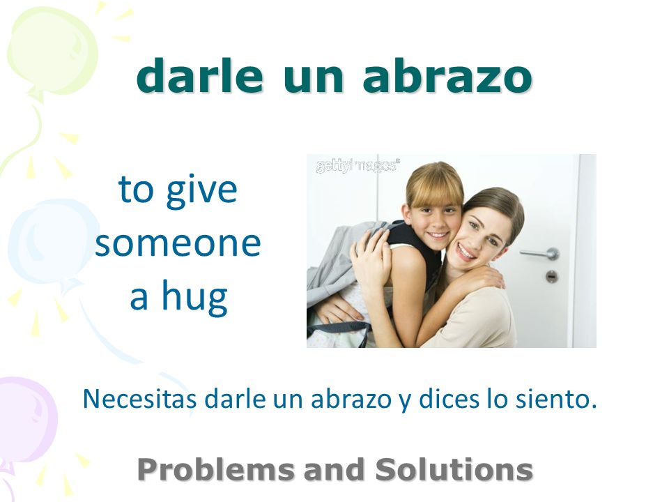 darle un abrazo Problems and Solutions to give someone a hug Necesitas darle un abrazo y dices lo siento.