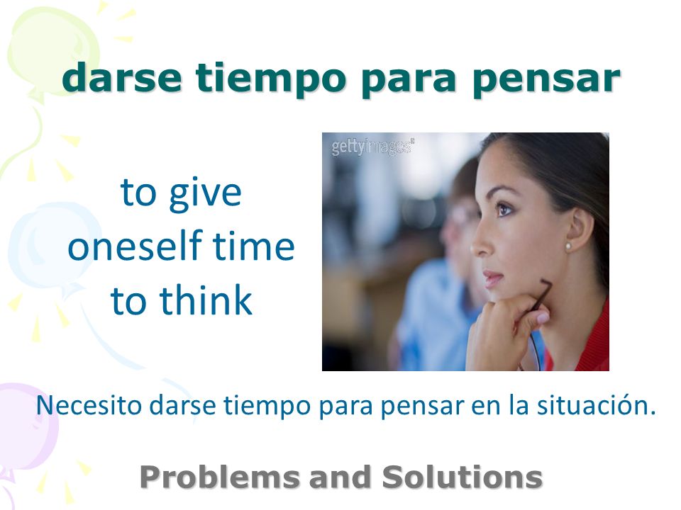 darse tiempo para pensar Problems and Solutions to give oneself time to think Necesito darse tiempo para pensar en la situación.