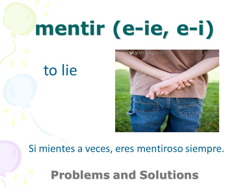 mentir (e-ie, e-i) Problems and Solutions to lie Si mientes a veces, eres mentiroso siempre.