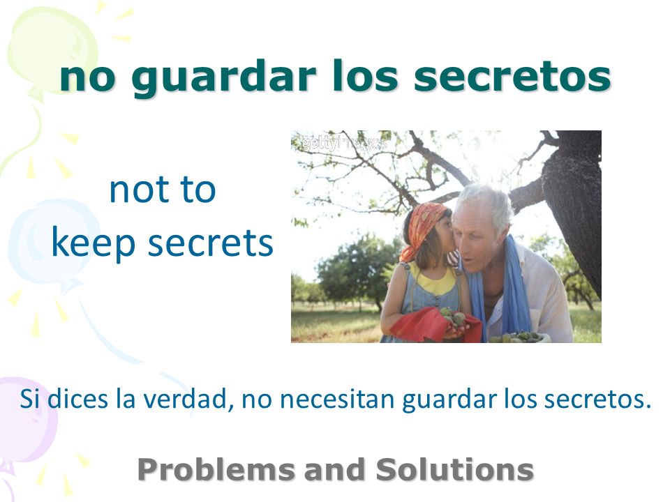 no guardar los secretos Problems and Solutions not to keep secrets Si dices la verdad, no necesitan guardar los secretos.
