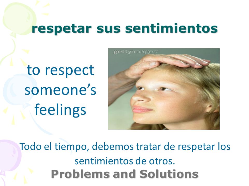 respetar sus sentimientos Problems and Solutions to respect someones feelings Todo el tiempo, debemos tratar de respetar los sentimientos de otros.