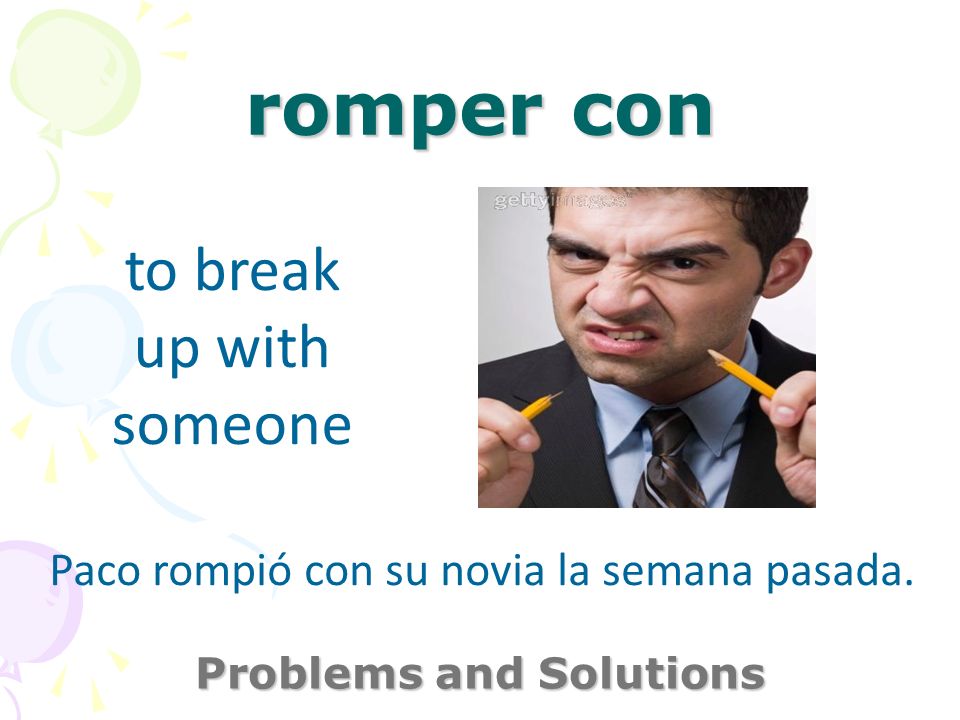 romper con Problems and Solutions to break up with someone Paco rompió con su novia la semana pasada.