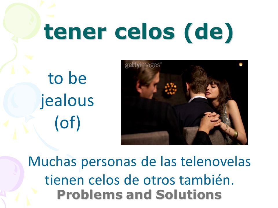tener celos (de) Problems and Solutions to be jealous (of) Muchas personas de las telenovelas tienen celos de otros también.
