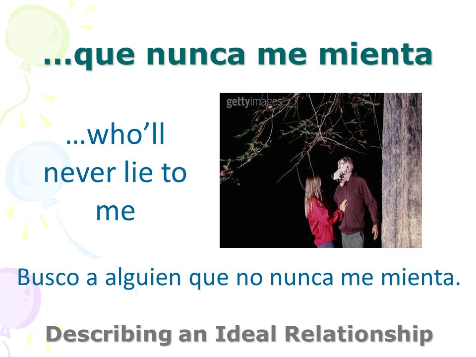 …que nunca me mienta Describing an Ideal Relationship …wholl never lie to me Busco a alguien que no nunca me mienta.