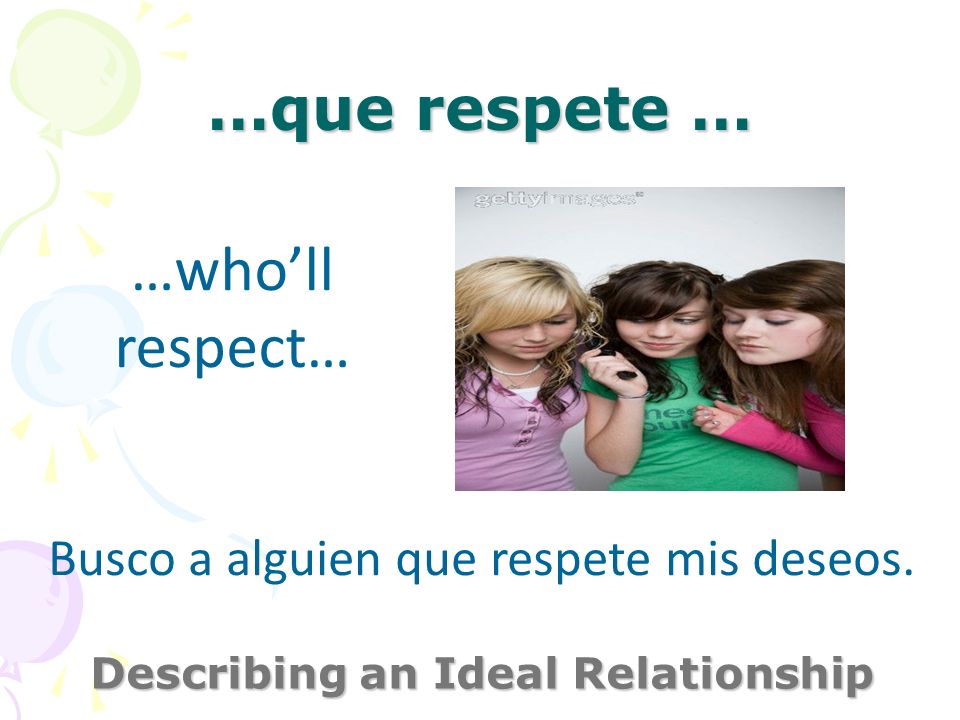 …que respete … Describing an Ideal Relationship …wholl respect… Busco a alguien que respete mis deseos.