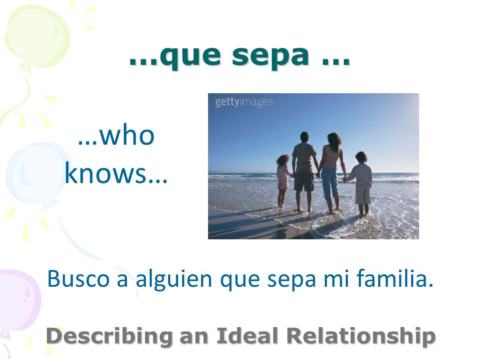 …que sepa … Describing an Ideal Relationship …who knows… Busco a alguien que sepa mi familia.