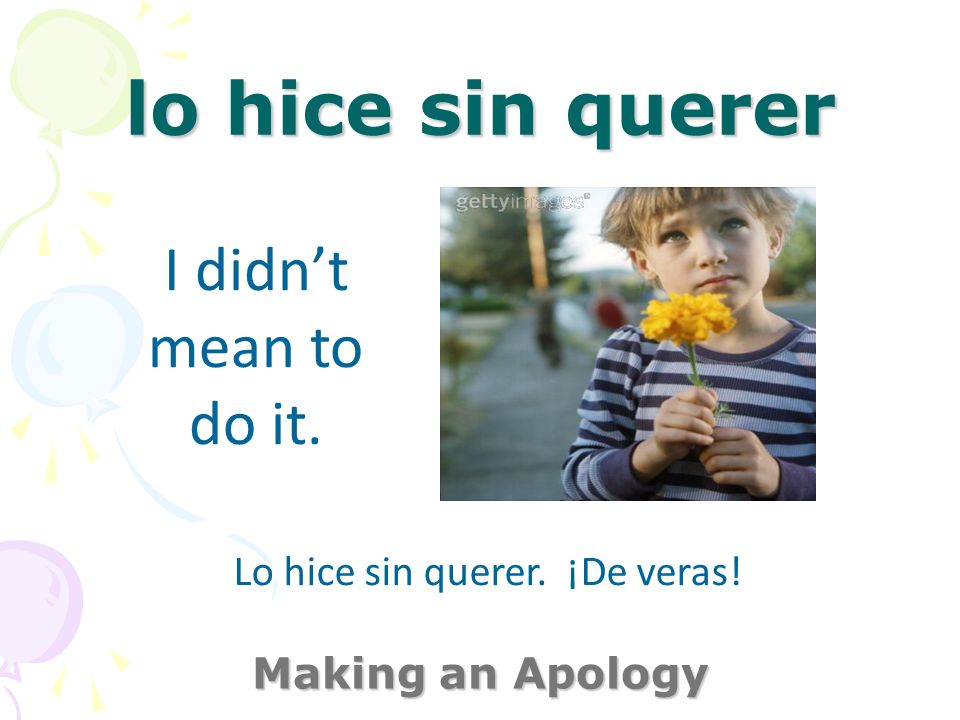 lo hice sin querer Making an Apology I didnt mean to do it. Lo hice sin querer. ¡De veras!