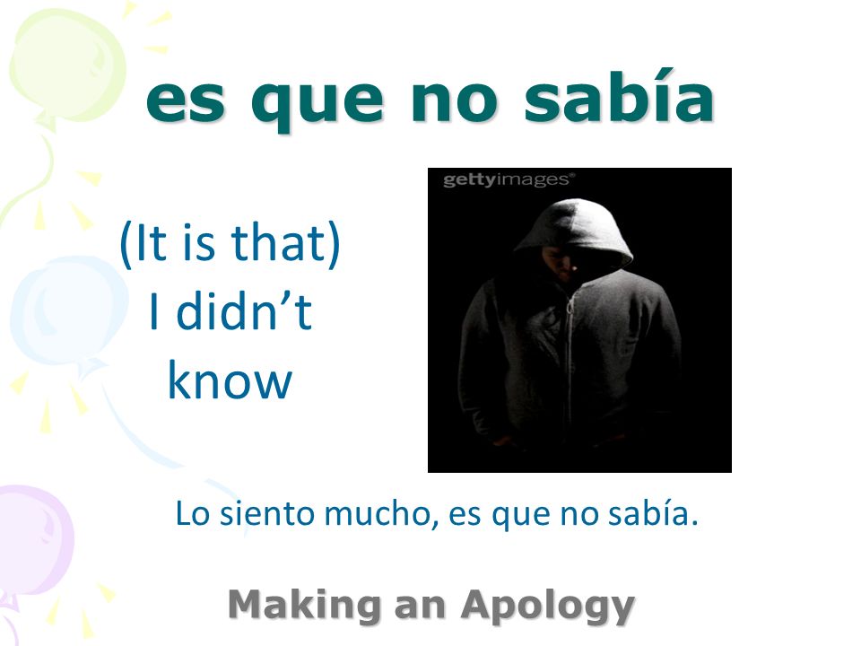es que no sabía Making an Apology (It is that) I didnt know Lo siento mucho, es que no sabía.