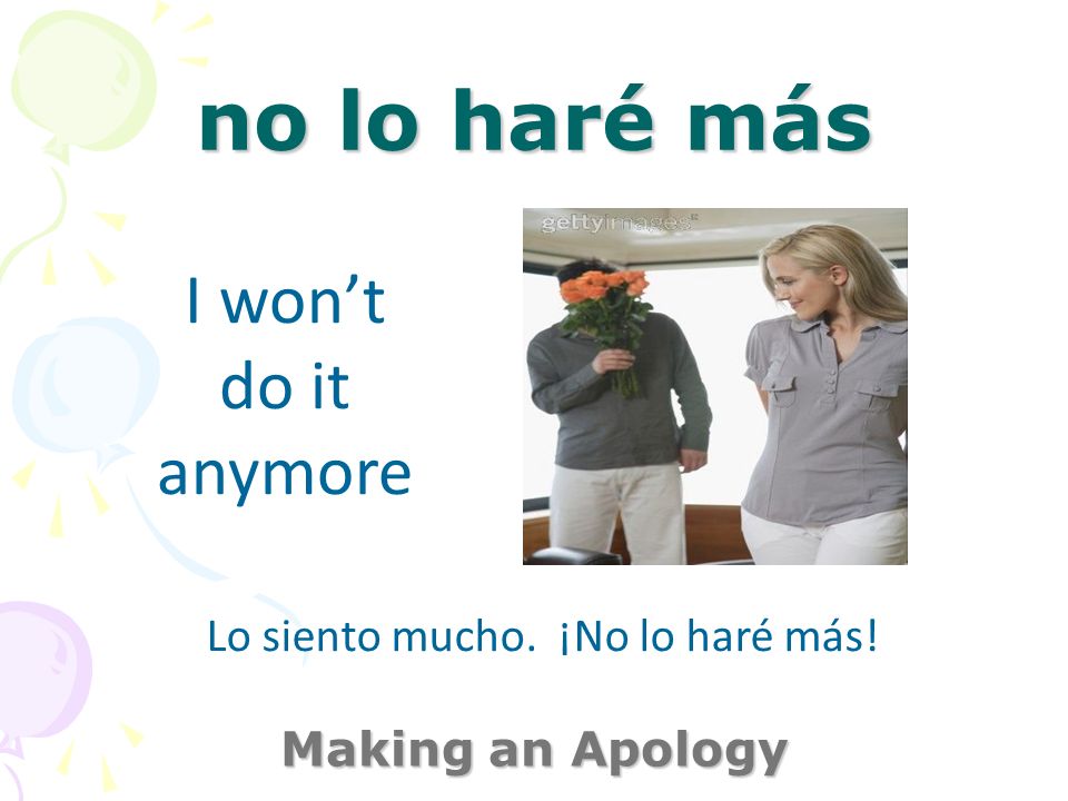 no lo haré más Making an Apology I wont do it anymore Lo siento mucho. ¡No lo haré más!