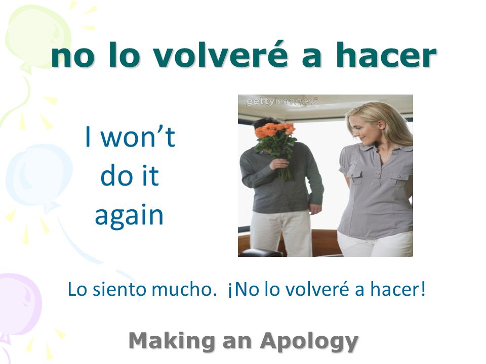 no lo volveré a hacer Making an Apology I wont do it again Lo siento mucho. ¡No lo volveré a hacer!