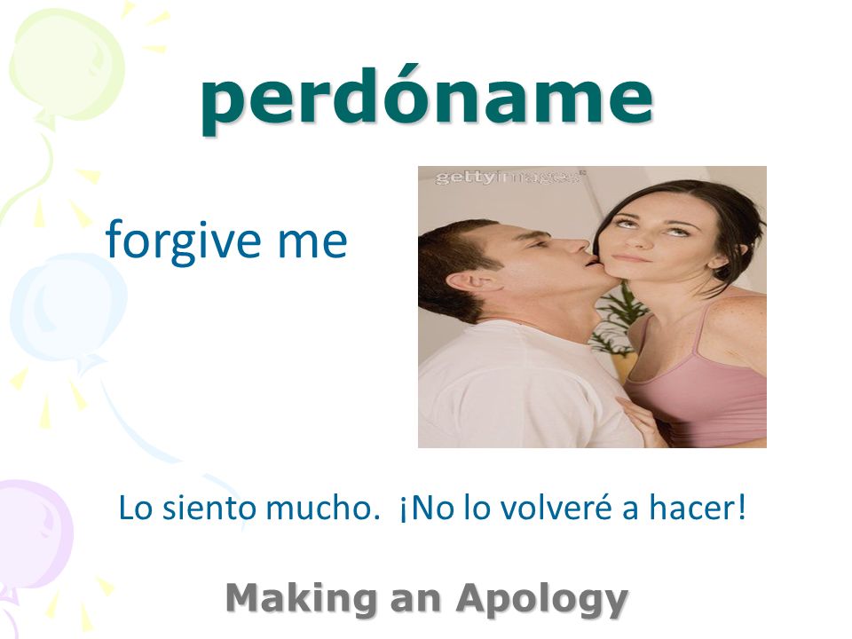 perdóname Making an Apology forgive me Lo siento mucho. ¡No lo volveré a hacer!